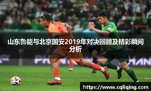山东鲁能与北京国安2019年对决回顾及精彩瞬间分析
